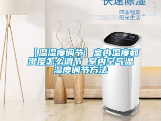 企业新闻【温湿度调节】室内温度和湿度怎么调节 室内空气温湿度调节方法