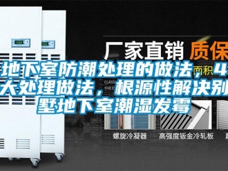 企业新闻地下室防潮处理的做法，4大处理做法，根源性解决别墅地下室潮湿发霉