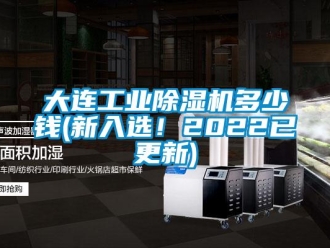 常见问题大连工业除湿机多少钱(新入选！2022已更新)