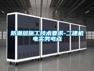 常见问题防潮层施工技术要求-二建机电实务考点