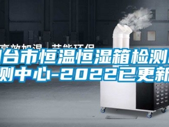 知识百科烟台市恒温恒湿箱检测检测中心-2022已更新