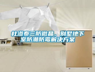 企业新闻杜渗泰三防微晶，别墅地下室防潮防霉解决方案