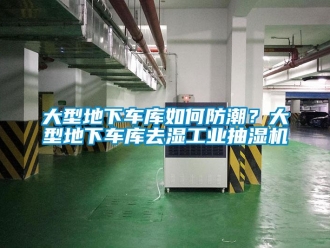 企业新闻大型地下车库如何防潮？大型地下车库去湿工业抽湿机