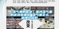 【湿气重的症状】体内湿气重的症状有哪些 湿气重怎么调理比较好