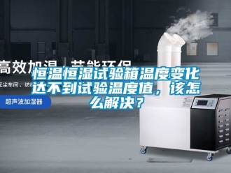 知识百科恒温恒湿试验箱温度变化达不到试验温度值，该怎么解决？