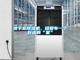 企业新闻地下室除湿机，给爱车一个舒适的“家”