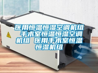 知识百科医用恒温恒湿空调机组 手术室恒温恒湿空调机组 医用手术室恒温恒湿机组