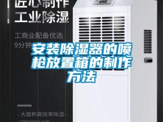 企业新闻安装除湿器的喷枪放置箱的制作方法