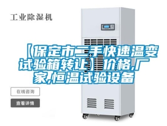 常见问题【保定市二手快速温变试验箱转让】价格,厂家,恒温试验设备