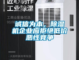 企业新闻诚信为本，除湿机企业应拒绝低价恶性竞争