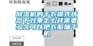 除湿机的干衣模式状态下效果怎么样需要多久可以把衣服抽干机