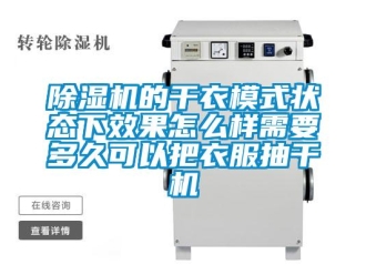 常见问题除湿机的干衣模式状态下效果怎么样需要多久可以把衣服抽干机