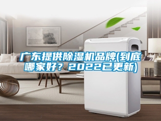 企业新闻广东提供除湿机品牌(到底哪家好？2022已更新)