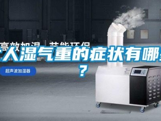 行业新闻女人湿气重的症状有哪些？