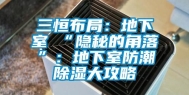 三恒布局：地下室≠“隐秘的角落”：地下室防潮除湿大攻略