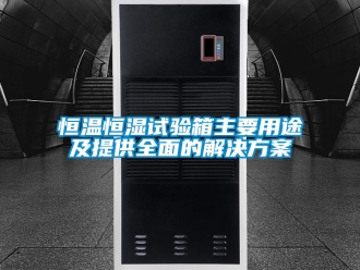知识百科恒温恒湿试验箱主要用途及提供全面的解决方案