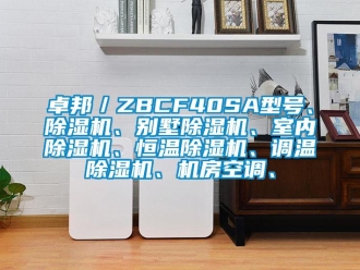 知识百科卓邦／ZBCF40SA型号、除湿机、别墅除湿机、室内除湿机、恒温除湿机、调温除湿机、机房空调、