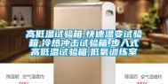 高低温试验箱,快速温变试验箱,冷热冲击试验箱,步入式高低温试验箱,低氧训练室