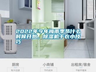 常见问题2022年今年梅雨季节什么时候开始，除湿机干衣小技巧