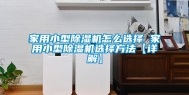 家用小型除湿机怎么选择 家用小型除湿机选择方法【详解】