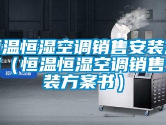 知识百科恒温恒湿空调销售安装方案（恒温恒湿空调销售安装方案书）