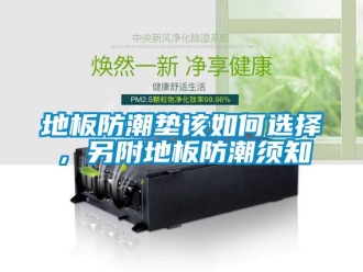 企业新闻地板防潮垫该如何选择，另附地板防潮须知