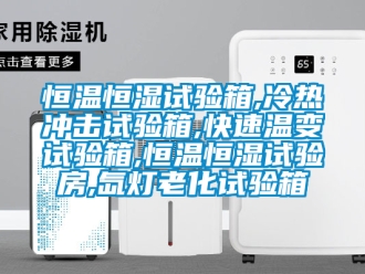 知识百科恒温恒湿试验箱,冷热冲击试验箱,快速温变试验箱,恒温恒湿试验房,氙灯老化试验箱
