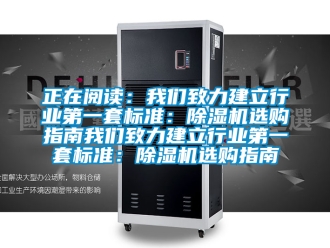 行业新闻正在阅读：我们致力建立行业第一套标准：除湿机选购指南我们致力建立行业第一套标准：除湿机选购指南