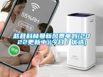 企业新闻赵县科林曼新风费电吗(2022更新中)(今日／优选)