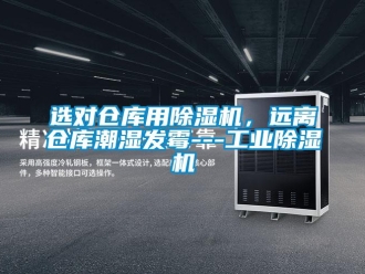 知识百科选对仓库用除湿机，远离仓库潮湿发霉---工业除湿机