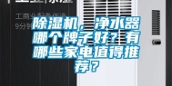 除湿机，净水器哪个牌子好？有哪些家电值得推荐？