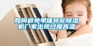 如何避免单体转轮除湿机厂家出现过度高温
