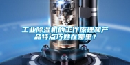 工业除湿机的工作原理和产品特点巧妙在哪里？