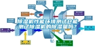 除湿机性能环境测试仓能测试除湿机的除湿量吗？