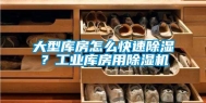 大型库房怎么快速除湿？工业库房用除湿机