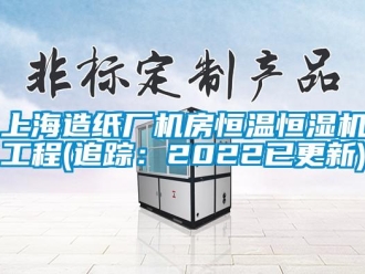 知识百科上海造纸厂机房恒温恒湿机工程(追踪：2022已更新)