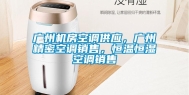 广州机房空调供应，广州精密空调销售，恒温恒湿空调销售