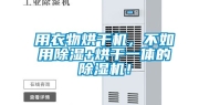 用衣物烘干机，不如用除湿+烘干一体的除湿机！
