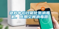 急救中心过氧化氢消毒机，医用空间消毒器