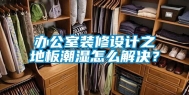 办公室装修设计之地板潮湿怎么解决？