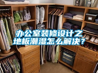 企业新闻办公室装修设计之地板潮湿怎么解决？