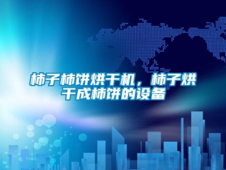 知识百科柿子柿饼烘干机，柿子烘干成柿饼的设备