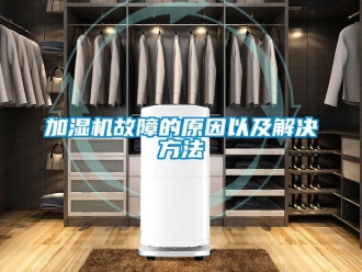 行业新闻加湿机故障的原因以及解决方法