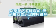 别墅地下室除湿机-环科电器告诉您如何选择？