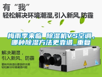 行业新闻梅雨季来临 除湿机VS空调，哪种除湿方法更靠谱_重复