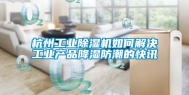 杭州工业除湿机如何解决工业产品降湿防潮的快讯