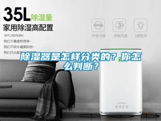 常见问题除湿器是怎样分类的？你怎么判断？