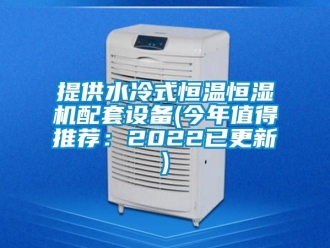 知识百科提供水冷式恒温恒湿机配套设备(今年值得推荐：2022已更新)