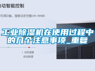 常见问题工业除湿机在使用过程中的几个注意事项_重复