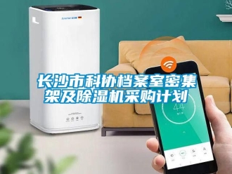 行业新闻长沙市科协档案室密集架及除湿机采购计划